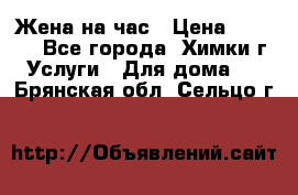 Жена на час › Цена ­ 3 000 - Все города, Химки г. Услуги » Для дома   . Брянская обл.,Сельцо г.